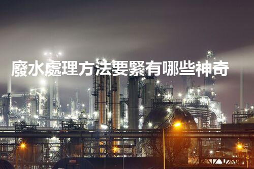 廢水處理方法要緊有哪些神奇技術(shù)？